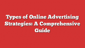 Types Of Online Advertising Strategies: A Comprehensive Guide