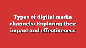 Types Of Digital Media Channels: Exploring Their Impact And Effectiveness