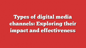 Types of digital media channels: Exploring their impact and effectiveness