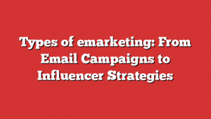 Types of emarketing: From Email Campaigns to Influencer Strategies