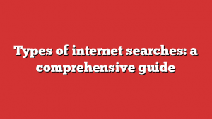 Types Of Internet Searches: A Comprehensive Guide