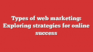Types of web marketing: Exploring strategies for online success