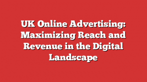 UK Online Advertising: Maximizing Reach and Revenue in the Digital Landscape