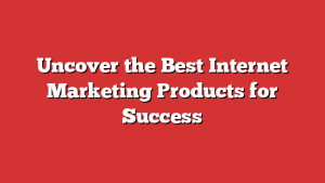 Uncover the Best Internet Marketing Products for Success