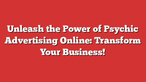 Unleash the Power of Psychic Advertising Online: Transform Your Business!