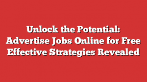 Unlock the Potential: Advertise Jobs Online for Free  Effective Strategies Revealed