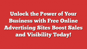 Unlock the Power of Your Business with Free Online Advertising Sites  Boost Sales and Visibility Today!