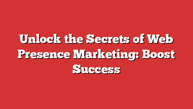 Unlock The Secrets Of Web Presence Marketing: Boost Success - Froggy Ads