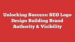 Unlocking Success: SEO Logo Design  Building Brand Authority & Visibility
