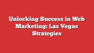 Unlocking Success In Web Marketing: Las Vegas Strategies 8 Unlocking Success In Web Marketing: Las Vegas Strategies