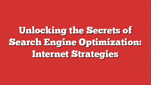 Unlocking the Secrets of Search Engine Optimization: Internet Strategies