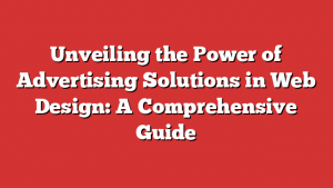 Unveiling the Power of Advertising Solutions in Web Design: A Comprehensive Guide