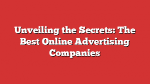 Unveiling the Secrets: The Best Online Advertising Companies