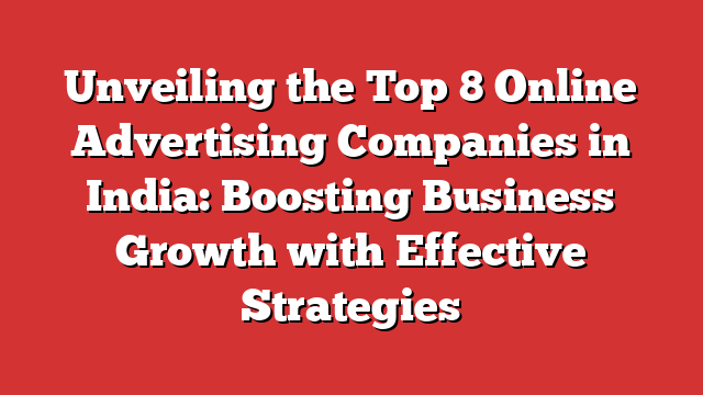 Unveiling The Top 8 Online Advertising Companies In India: Boosting ...