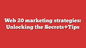 Web 20 marketing strategies: Unlocking the Secrets+Tips