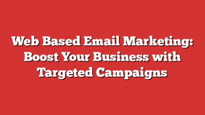 Web Based Email Marketing: Boost Your Business with Targeted Campaigns