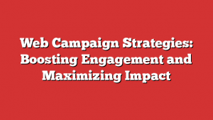 Web Campaign Strategies: Boosting Engagement and Maximizing Impact