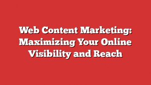 Web Content Marketing: Maximizing Your Online Visibility And Reach 3 Web Content Marketing: Maximizing Your Online Visibility And Reach