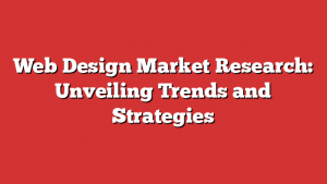 Web Design Market Research: Unveiling Trends and Strategies