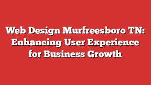 Web Design Murfreesboro TN: Enhancing User Experience for Business Growth