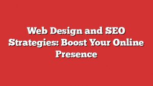 Web Design And Seo Strategies: Boost Your Online Presence 1 Web Design And Seo Strategies: Boost Your Online Presence