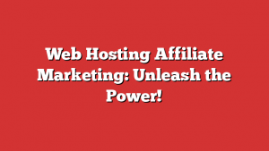 Web Hosting Affiliate Marketing: Unleash the Power!