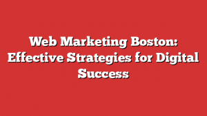 Web Marketing Boston: Effective Strategies for Digital Success