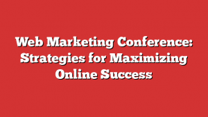 Web Marketing Conference: Strategies for Maximizing Online Success