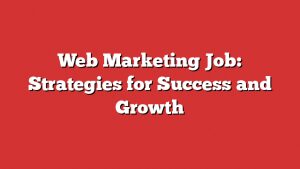 Web Marketing Job: Strategies For Success And Growth