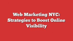 Web Marketing Nyc: Strategies To Boost Online Visibility 2 Web Marketing Nyc: Strategies To Boost Online Visibility