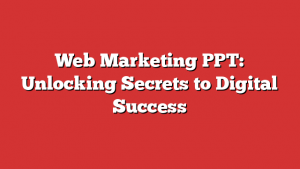 Web Marketing PPT: Unlocking Secrets to Digital Success