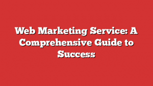 Web Marketing Service: A Comprehensive Guide to Success