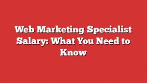 Web Marketing Specialist Salary: What You Need To Know 1 Web Marketing Specialist Salary: What You Need To Know