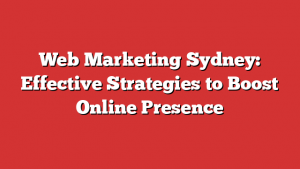 Web Marketing Sydney: Effective Strategies to Boost Online Presence