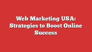 Web Marketing Usa: Strategies To Boost Online Success