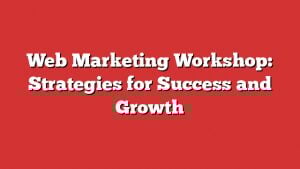 Web Marketing Workshop: Strategies For Success And Growth 1 Web Marketing Workshop: Strategies For Success And Growth
