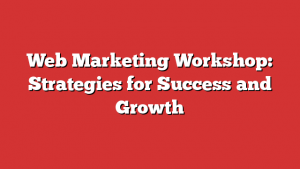 Web Marketing Workshop: Strategies for Success and Growth