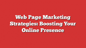 Web Page Marketing Strategies: Boosting Your Online Presence