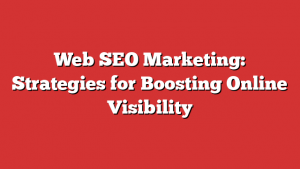 Web SEO Marketing: Strategies for Boosting Online Visibility
