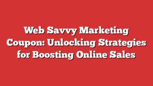 Web Savvy Marketing Coupon: Unlocking Strategies For Boosting Online Sales 1 Web Savvy Marketing Coupon: Unlocking Strategies For Boosting Online Sales