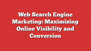 Web Search Engine Marketing: Maximizing Online Visibility and Conversion