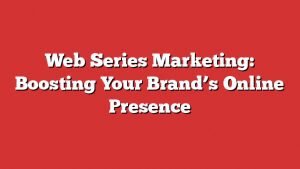 Web Series Marketing: Boosting Your Brand'S Online Presence 6 Web Series Marketing: Boosting Your Brandโs Online Presence