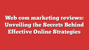 Web com marketing reviews: Unveiling the Secrets Behind Effective Online Strategies 1 Web com marketing reviews: Unveiling the Secrets Behind Effective Online Strategies