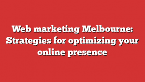 Web marketing Melbourne: Strategies for optimizing your online presence