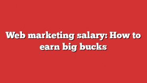 Web Marketing Salary: How To Earn Big Bucks