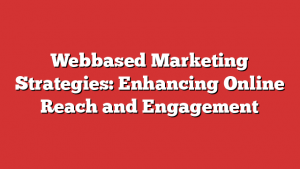 Webbased Marketing Strategies: Enhancing Online Reach and Engagement
