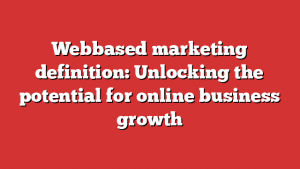 Webbased marketing definition: Unlocking the potential for online business growth