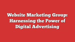 Website Marketing Group: Harnessing the Power of Digital Advertising