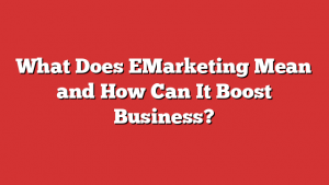 What Does EMarketing Mean and How Can It Boost Business?