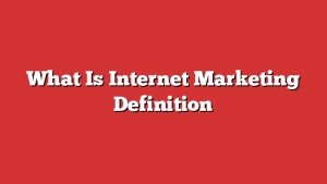 What Is Internet Marketing Definition